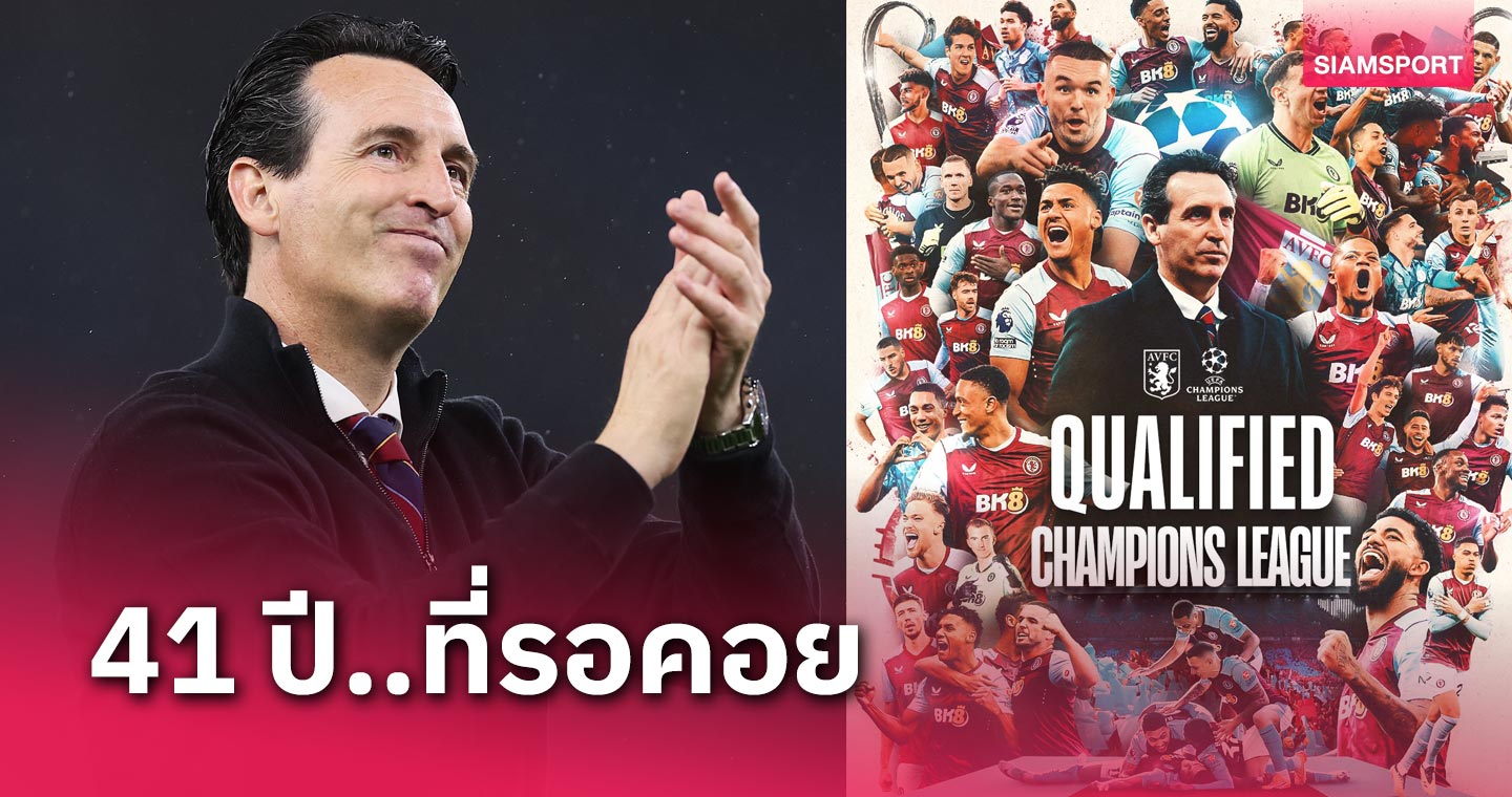 สิ้นสุดการรอคอย 41 ปี! แอสตัน วิลล่า คว้าตั๋วลุยถ้วย แชมเปี้ยนส์ ลีก ซีซั่นหน้า