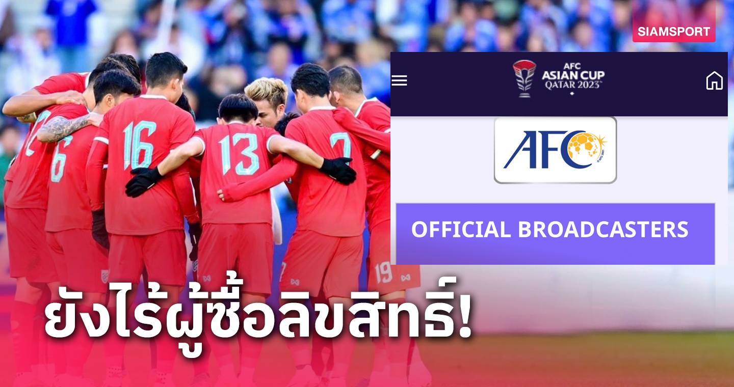 ไทยชาติเดียวจาก 24 ทีมแข่งรอบท้าย ยังไร้ผู้ซื้อลิขสิทธิ์ยิงสด เอเชียน คัพ