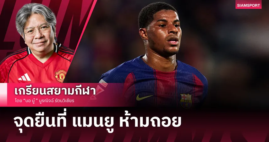 เจาะอนาคต แรชฟอร์ด เมื่อบาร์ซ่าอยากได้ของถูก แต่แมนยู ไม่อยากได้คนเดิม