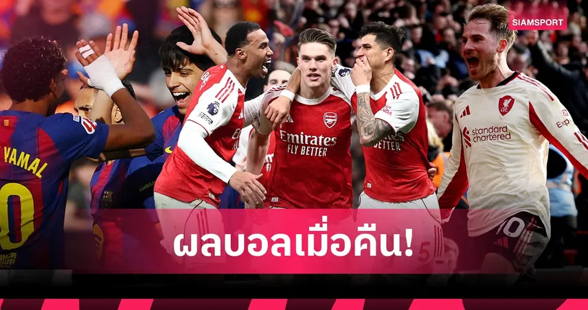 สรุปผลบอล (22 ก.พ. 69) : อาร์เซน่อลถล่ม, ลิเวอร์พูลเฉือนหืด, บาร์ซ่าไล่อัด