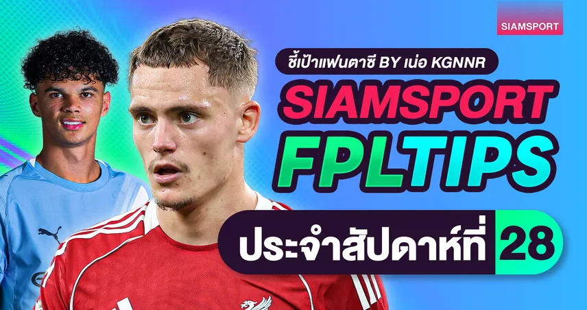 ส่องกลยุทธ์ FPL วีค 28 แนะปล่อยแข้งเชลซี-อาร์เซนอล เล็งทีเด็ดหงส์แดง