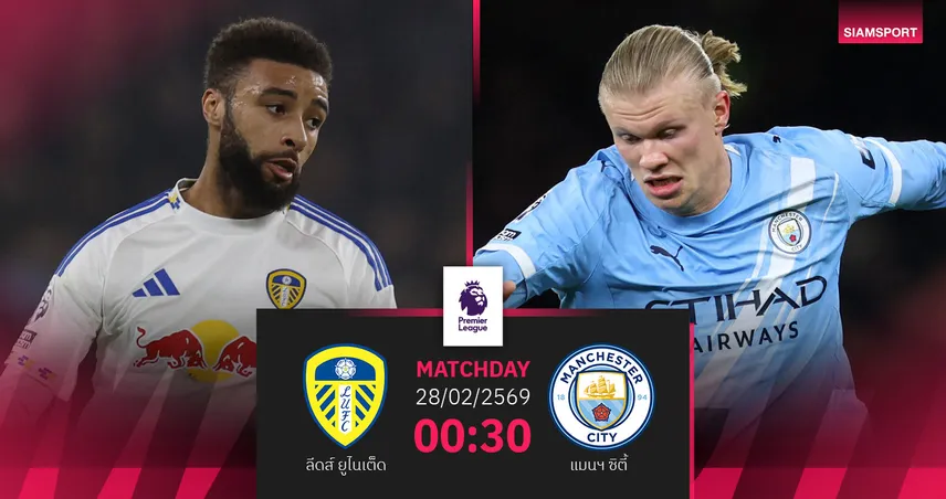 วิเคราะห์บอล ลีดส์ vs แมนซิตี้ 28 ก.พ. 69 : เรือใบสีฟ้าบุกล่าจี้จ่าฝูง