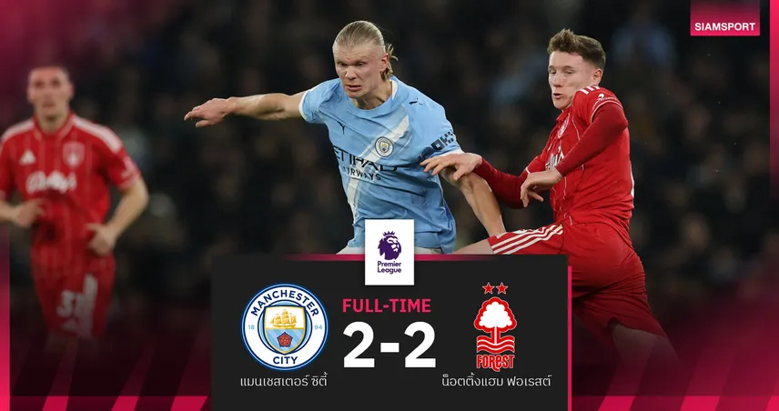 ผลบอล แมนซิตี้ 2-2 ฟอเรสต์! เรือนำ 2 หนโดนทวง-ตามจ่าฝูง 7 แต้ม
