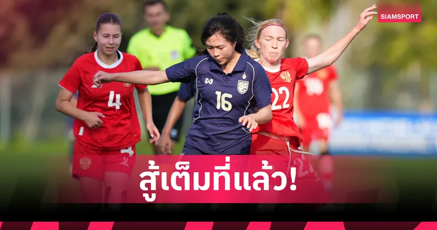 ฟุตบอลหญิงไทย U20 พ่าย รัสเซีย 0-1 ส่งท้ายศึก BEE GIRLS TROPHY 2026 100719