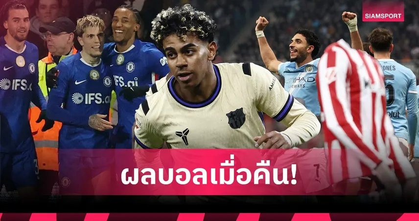 สรุปผลบอล (7 มี.ค. 69) : เชลซี ควง แมนซิตี้ ฉลุยเอฟเอ, บาร์ซ่าบุกเฉือน