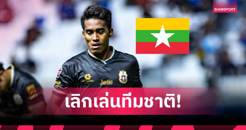 หม่อง หม่อง ลวิน ประกาศเลิกเล่นทีมชาติเมียนมา! หลังเหตุชกแฟนบอล