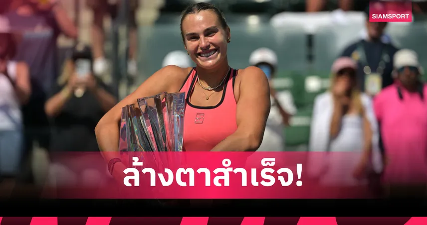 ซาบาเลนก้า พลิกนรกเฉือน รีย์บาคิน่า สุดระทึก ผงาดคว้าแชมป์อินเดียน เวลส์