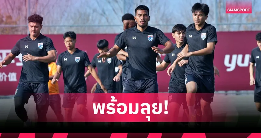 ทีมชาติไทย U23 ซ้อมมื้อแรกที่จีน คคนะ เร้าทีมปรับตัวก่อนประเดิมชนเจ้าภาพ