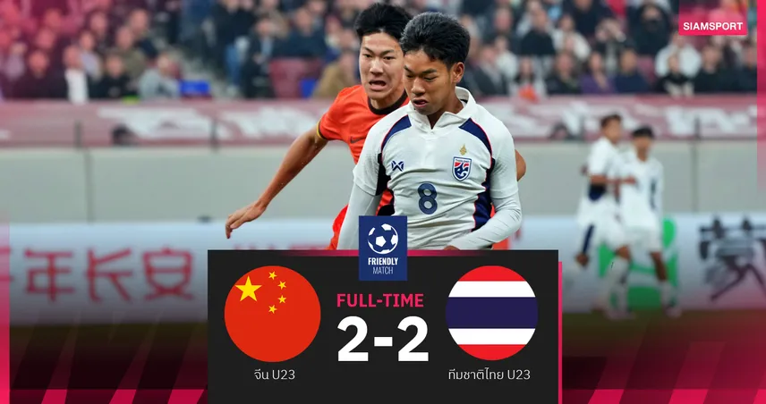 ทีมชาติไทย U23 เสมอ จีน U23 สุดมันส์ 2-2 เกมเดือดนาทีท้ายแดงฝั่งละใบ ศึกอุ่นเครื่อง 4 เส้า 