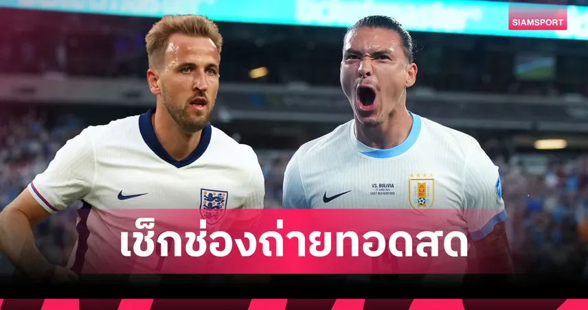 LIVE ดูบอลสด อังกฤษ พบ อุรุกวัย ดูสดบอลอุ่นเครื่อง 26 มี.ค. 69 ลิงก์ดูบอลออนไลน์