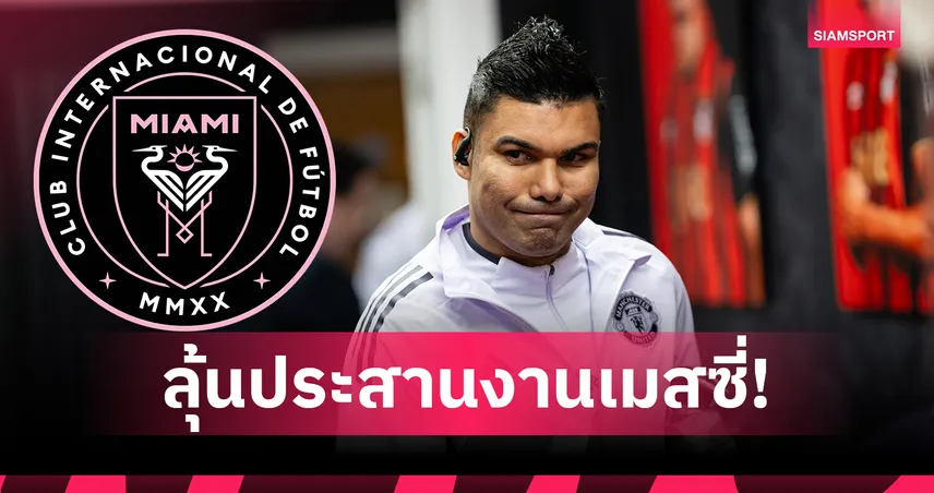ลุ้นร่วมทีมเมสซี่! อินเตอร์ ไมอามี่ เปิดถกคว้า กาเซมีโร่ หลังลาแมนยู
