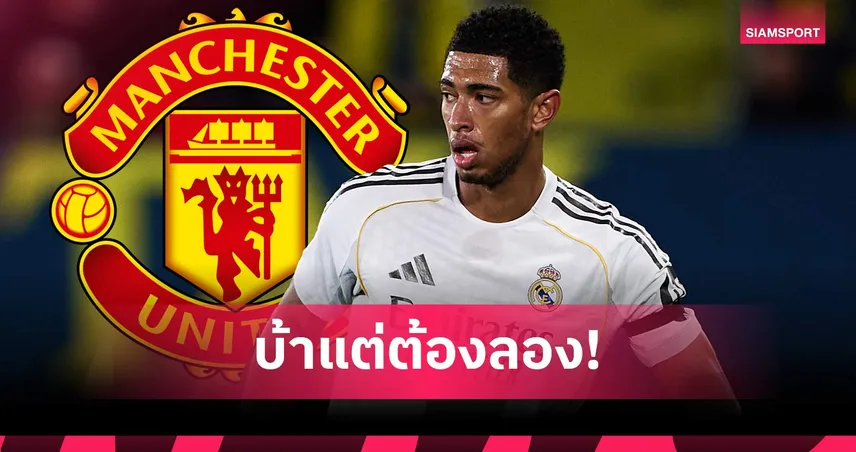 อยากใหญ่ใจต้องถึง! ซาฮาแนะ แมนยู คว้า เบลลิงแฮม ชี้ดีลในฝันพลิกทีม