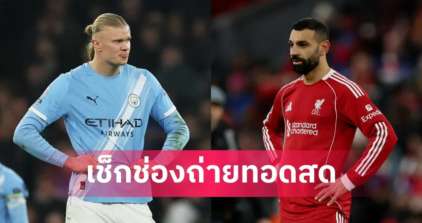 LIVE ดูบอลสด แมนซิตี้ พบ ลิเวอร์พูล เอฟเอ คัพ 4 เม.ย. 69 พร้อมลิงก์ดูบอลออนไลน์