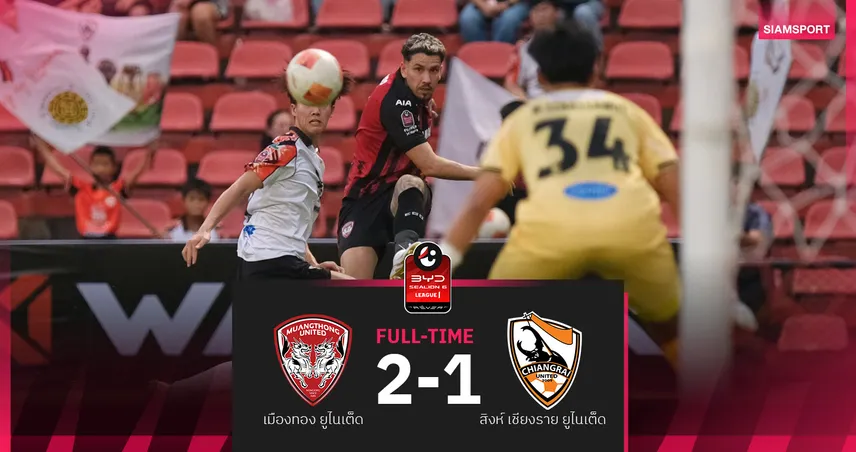 เมืองทอง ยูไนเต็ด แซงชนะ เชียงราย 2-1 วิลเลียน พ็อพพ์ ยิงพาทีมคว้า 3 แต้ม