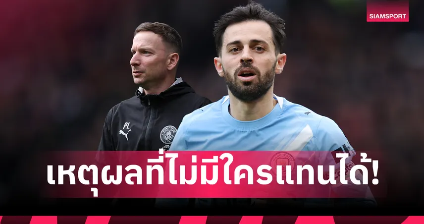 ยืนยันอำลา แมนซิตี้! ทำไมถึงหาใครแทนที่ แบร์นาร์โด้ ซิลวา ไม่ได้