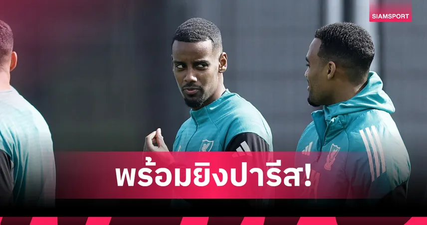 "หงส์แดง" เฮลั่น! "อิซัค" สลัดเดี้ยงบินลุยปารีส "สล็อต" ยันพร้อมส่งล่าตาข่ายเปแอสเชคืนนี้