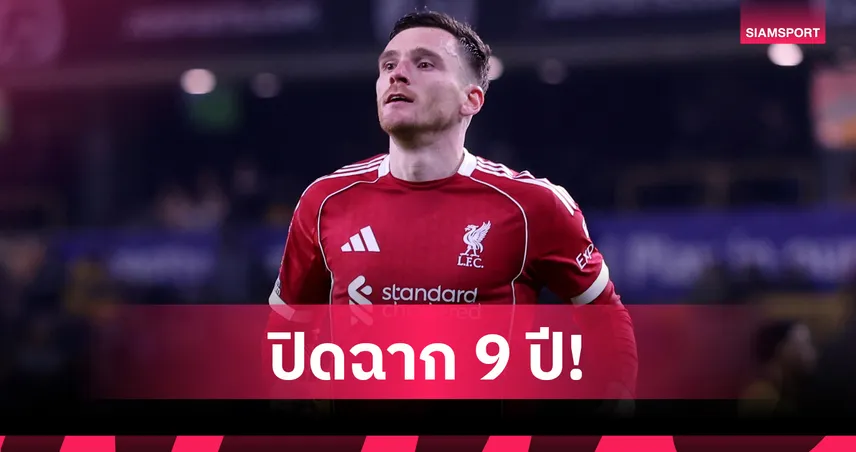 ตามรอย ซาลาห์ ! โรเบิร์ตสัน ปิดฉาก 9 ปีลา ลิเวอร์พูล ซัมเมอร์นี้ 