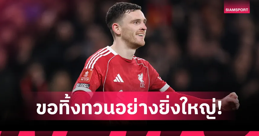 ขอทิ้งทวนอย่างยิ่งใหญ่! โรเบิร์ตสัน พรั่งพรูความรู้สึกหลังอำลา ลิเวอร์พูล ซัมเมอร์นี้ 