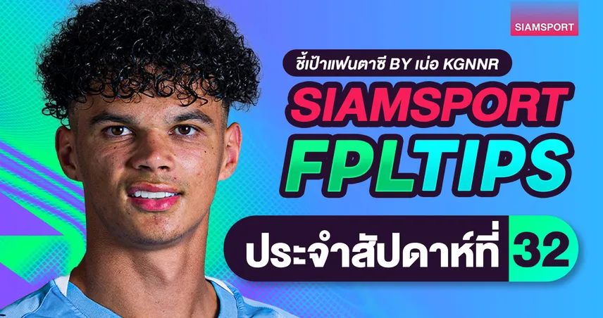 FPL วีค 32 วางชิปยังไงดี? ชี้แผน WC-FH ลุยช่วงโค้งสุดท้าย 