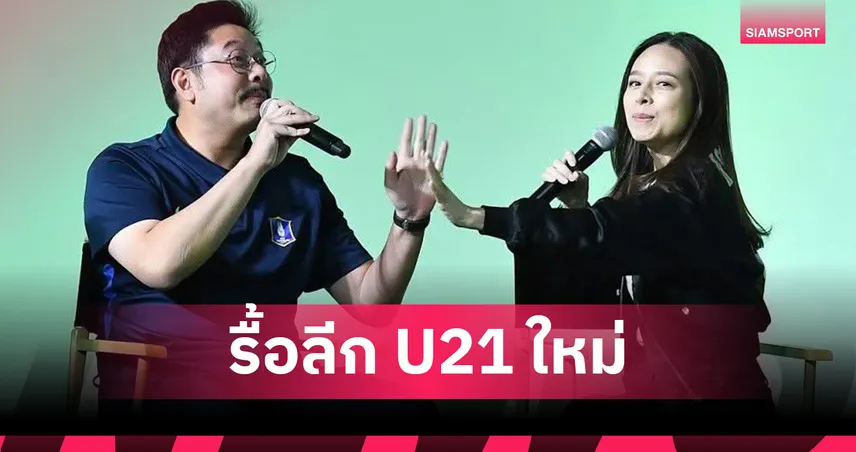 มาดามแป้ง ผนึก ปวิณ ปฏิรูปลีก U21 ใหม่ เปิดทางแข้งเก๋า-ต่างชาติ ช่วยติวดาวรุ่ง 