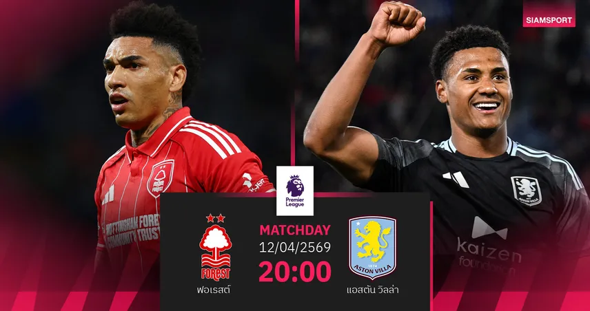 วิเคราะห์บอล ฟอเรสต์ vs แอสตัน วิลล่า 12 เม.ย. 69 : หนีตกชั้นดวลลุ้นท็อปโฟร์