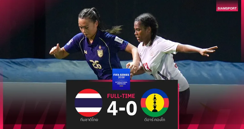 ฟุตบอลหญิงไทย ถล่ม นิวแคลิโดเนีย 4-0 ลิ่วชิง FIFA Series 2026