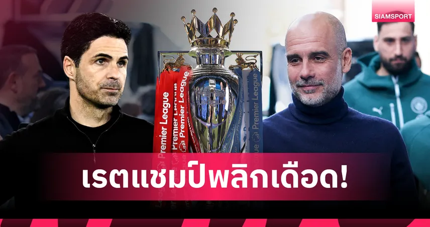 เรตแชมป์พรีเมียร์ลีกพลิกเดือด!แมนซิตี้เร่งจี้อาร์เซน่อล
