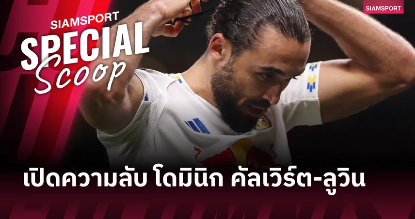 เปิดความลับ โดมินิก คัลเวิร์ต-ลูวิน ดาวยิง ลีดส์ ยูไนเต็ด ทำไมถึงไว้ผมยาว?