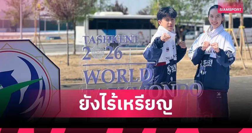 ไทยไร้เหรียญวันที่สอง "ปั้นหยา-เสือใหญ่" ร่วงเทควันโดเยาวชนโลก 2026