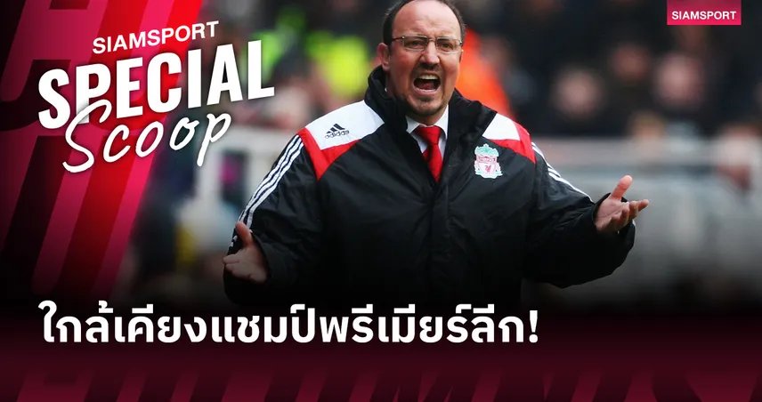 ฉลองวันเกิด 66 ปี! ย้อนรอย ซีซั่น 2008/09 เบนิเตซ สร้าง ลิเวอร์พูล แพ้ 2 เกม, ยิงมากสุด แต่ชวดแชมป์พรีเมียร์ลีก