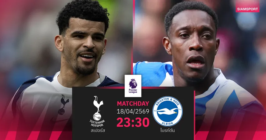 วิเคราะห์บอล สเปอร์ส vs ไบรท์ตัน 18 เม.ย. 69 : เด แซร์บี้ พิงฝาดวลทีมเก่า