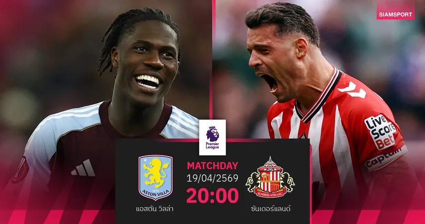 วิเคราะห์บอล แอสตัน วิลล่า vs ซันเดอร์แลนด์ 19 เม.ย. 69 : สิงห์ผงาดคั่วท็อปไฟว์