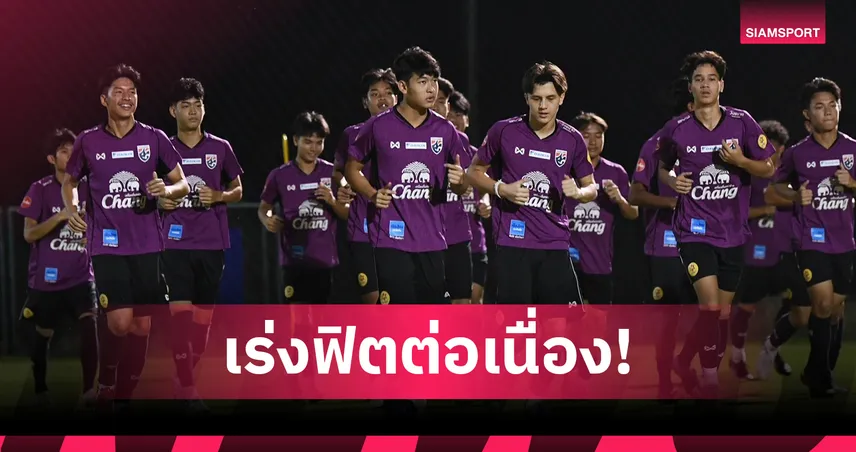 ทีมชาติไทย U17 ซ้อมเข้มต่อเนื่องก่อนลุยศึกเอเชียที่ซาอุฯ
