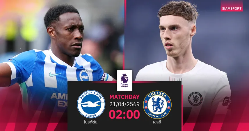 วิเคราะห์บอล ไบรท์ตัน vs เชลซี 21 เม.ย. 69 : ห่างแต้มเดียวชี้ชะตายุโรป