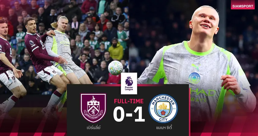 ผลบอล เบิร์นลี่ย์ 0-1 แมนซิตี้ : ฮาลันด์ซัดชัย! เรือใบแซงอาร์เซน่อลขึ้นนำจ่าฝูง