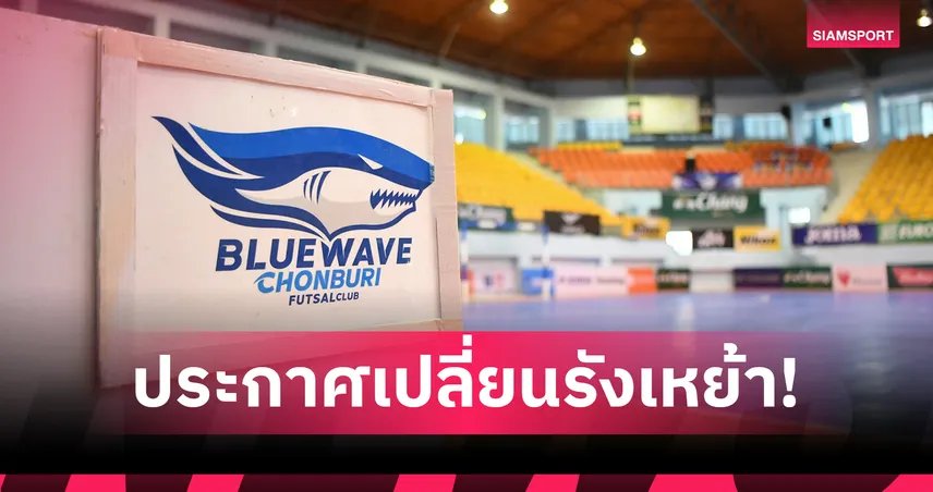 บลูเวฟ ชลบุรี เปลี่ยนสนามเหย้าเลกแรก ลุยฟุตซอลไทยลีก 2026