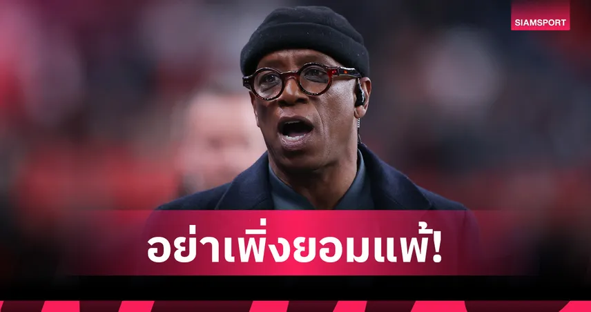 อย่าเพิ่งยอมแพ้! เอียน ไรท์ ลั่น อาร์เซน่อล ยังมีสิทธิ์คว้าแชมป์พรีเมียร์ลีก