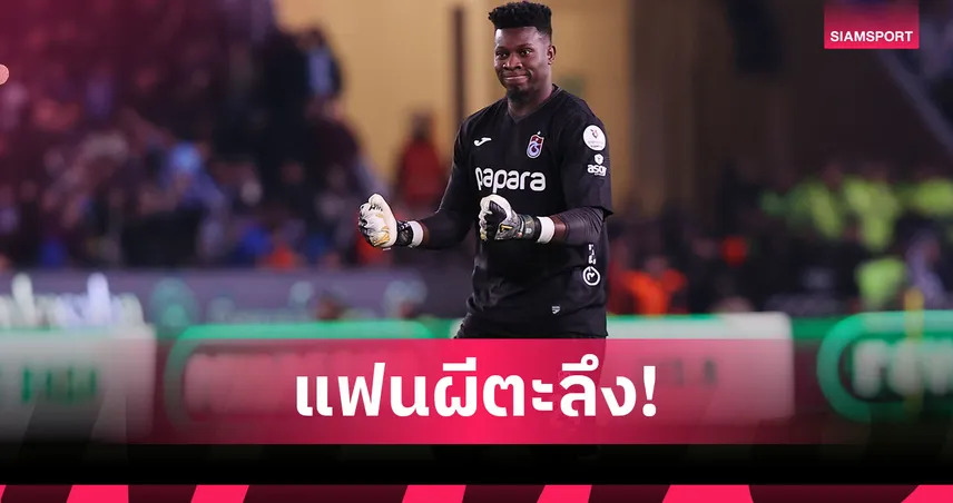 แฟนแมนยูตะลึง! โอนาน่าเซฟ 3 จุดโทษติด พาแทร็บซอนสปอร์ลิ่วบอลถ้วย