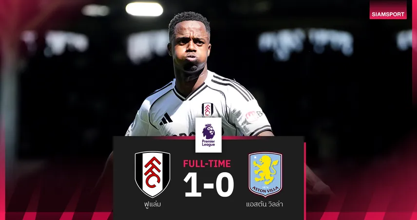 ผลบอล ฟูแล่ม 1-0 แอสตัน วิลล่า : สิงห์ผงาดสะดุด! ชวดแซง แมนยู ขึ้นที่ 3