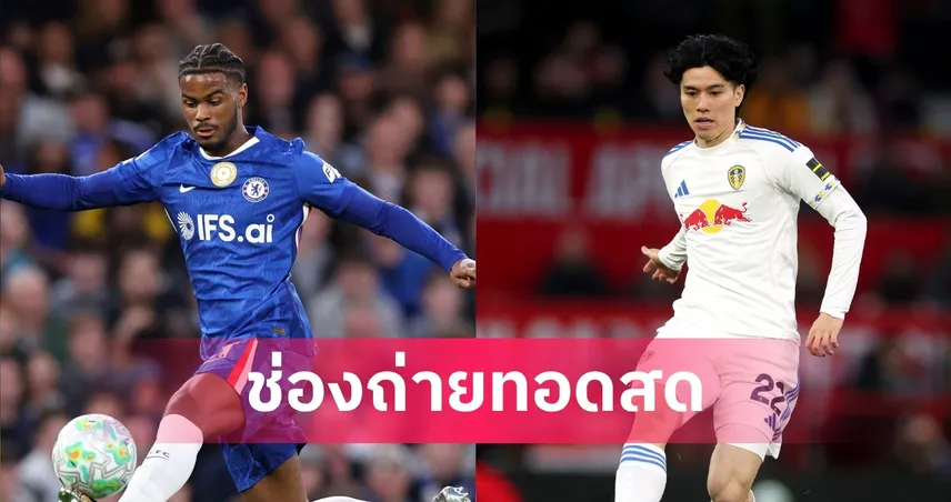 LIVE ดูบอลสด เชลซี พบ ลีดส์ เอฟเอ คัพ 26 เม.ย. 69 ลิงก์ดูบอลออนไลน์ 