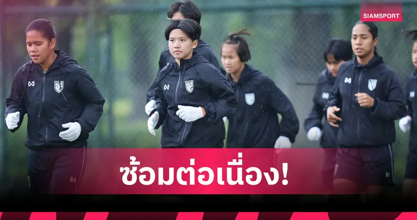 ฟุตบอลหญิงไทย U17 ซ้อมท่ามกลางฝนที่จีน "นภัสวรรณ์" มั่นใจพร้อมลุยเวียดนาม