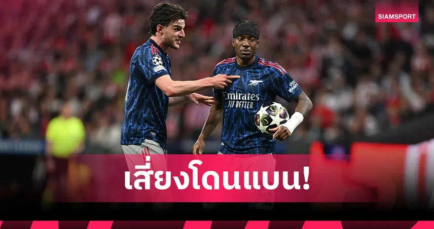 อาร์เซน่อล สะดุ้ง! ไรซ์ อาจโดนลงโทษหลังจวกเปาเกม UCL เจ๊าแอต. มาดริด