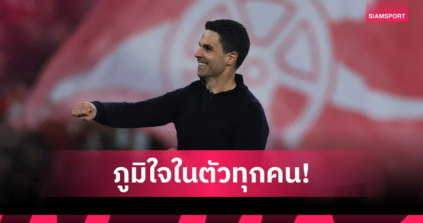 อาร์เตต้า ชูลูกทีม-แฟนบอลพา อาร์เซน่อล เข้าชิง UCL