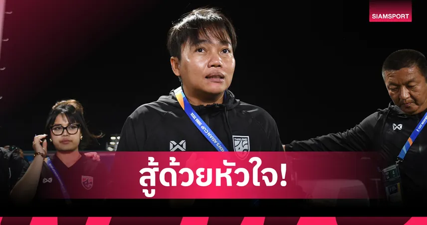 "โค้ชนิ่ม" ขอบคุณแข้งสาวไทย U17 สู้ด้วยหัวใจแม้พ่ายจีน เตรียมลุยต่อรอบ 8 ทีม