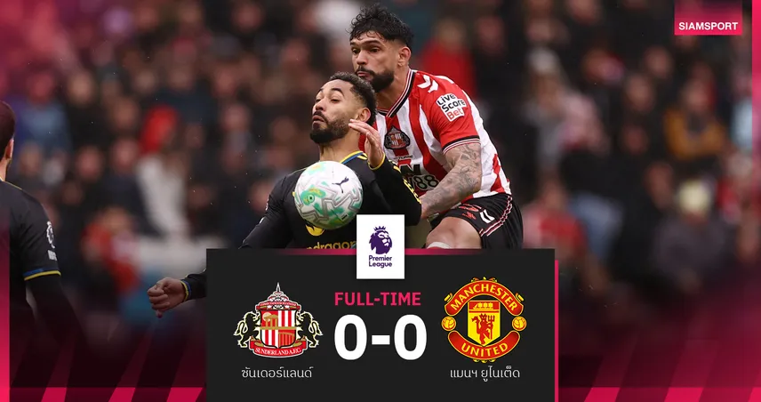 ผลบอล ซันเดอร์แลนด์ 0-0 แมนยู! ผีเจ๊าจืดลุ้นท็อป 3 ต่อ 2 นัดท้าย