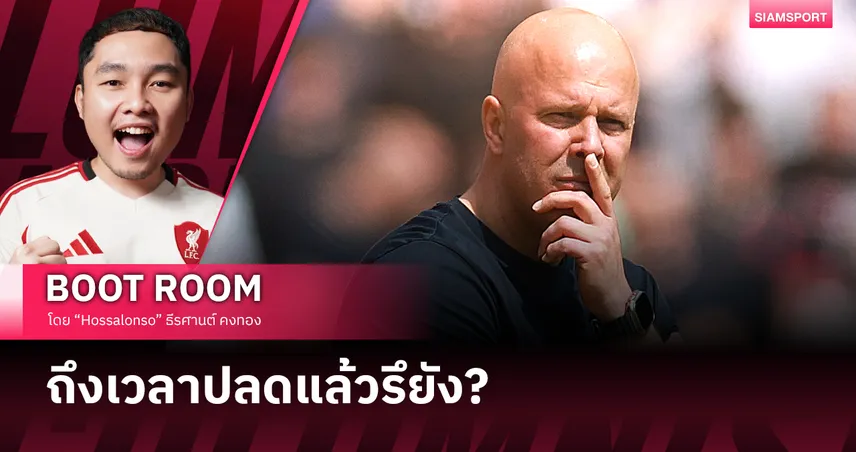 ถึงเวลาที่ FSG ต้องกล้าเปลี่ยน อาร์เน่อ สล็อต แล้วหรือยัง?