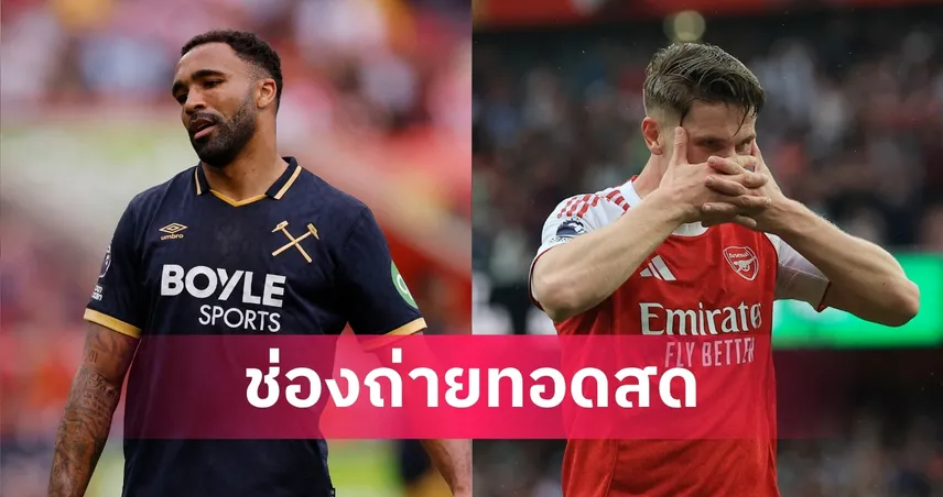 LIVE ดูบอลสด เวสต์แฮม พบ อาร์เซน่อล พรีเมียร์ลีก 10 พ.ค. 69 พร้อมลิงก์ดูบอลออนไลน์