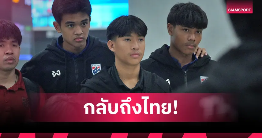 ทีมชาติไทย U17 กลับถึงไทย หลังจบศึก AFC U17 Asian Cup 2026