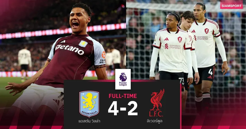 ผลบอล แอสตัน วิลล่า 4-2 ลิเวอร์พูล : สิงห์ผงาดกระซวกยับ! แซงขึ้นที่ 4 คว้าตั๋วลุย UCL