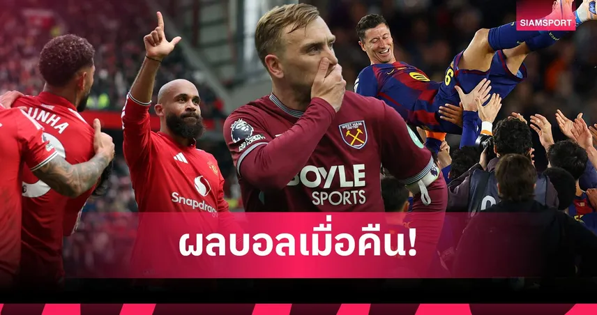 สรุปผลบอล (17 พ.ค. 69) : แมนยูบี้ฟอเรสต์, เวสต์แฮมจ่อร่วง, บาร์ซ่าเฮ 19 ในติดในบ้าน